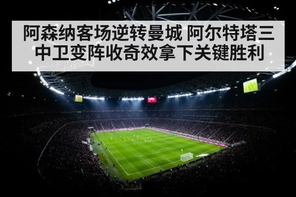 阿森纳客场逆转曼城 阿尔特塔三中卫变阵收奇效拿下关键胜利