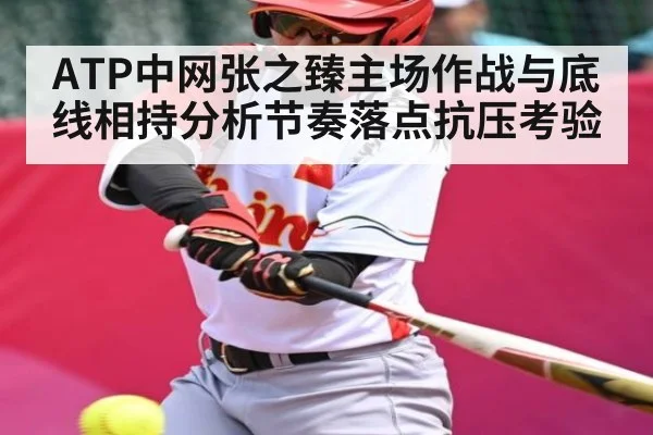 ATP中网张之臻主场作战与底线相持分析节奏落点抗压考验