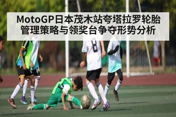 MotoGP日本茂木站夸塔拉罗轮胎管理策略与领奖台争夺形势分析